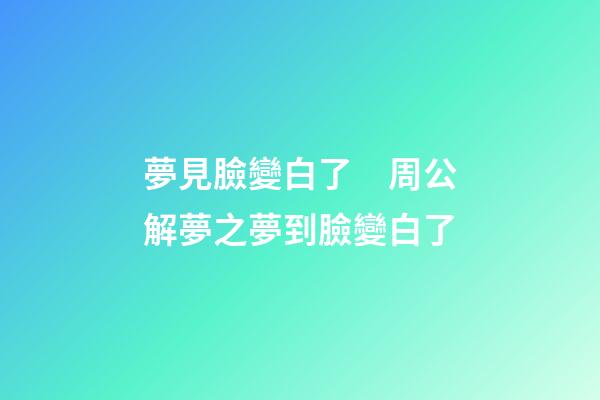 夢見臉變白了　周公解夢之夢到臉變白了